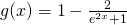 g(x)=1-\frac{2}{e^{2x}+1}